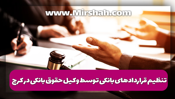 تنظیم قراردادهای بانکی توسط وکیل حقوق بانکی در کرج